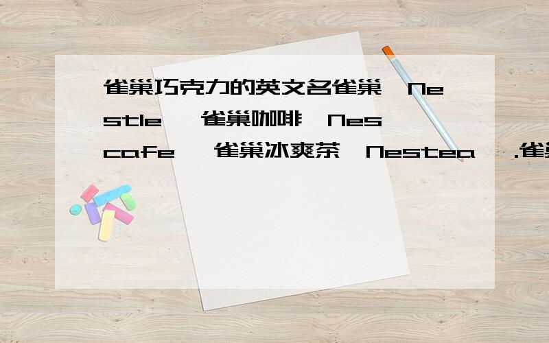 雀巢巧克力的英文名雀巢【Nestle】 雀巢咖啡【Nescafe】 雀巢冰爽茶【Nestea】 .雀巢巧克力【?】 TT抱歉得很，不知道拿什么来考证你们的答案 -.-|||