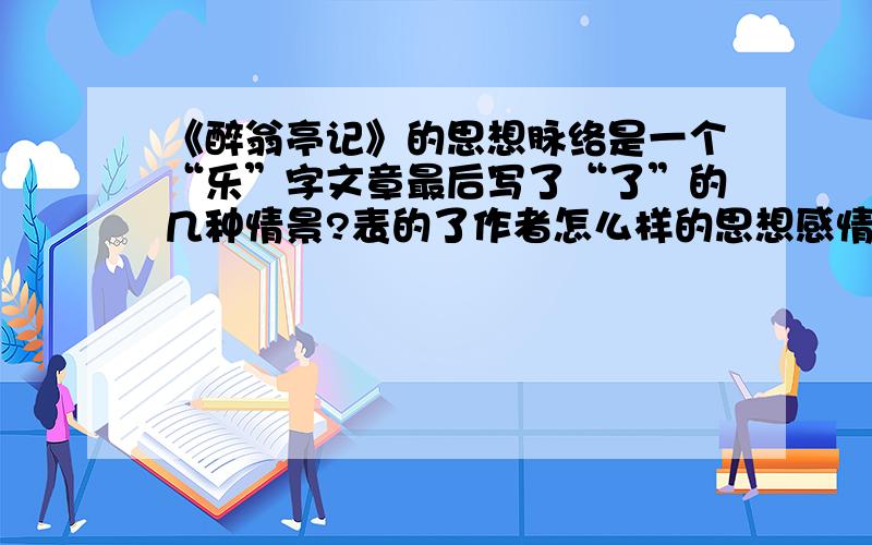 《醉翁亭记》的思想脉络是一个“乐”字文章最后写了“了”的几种情景?表的了作者怎么样的思想感情?