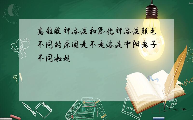 高锰酸钾溶液和氯化钾溶液颜色不同的原因是不是溶液中阳离子不同如题