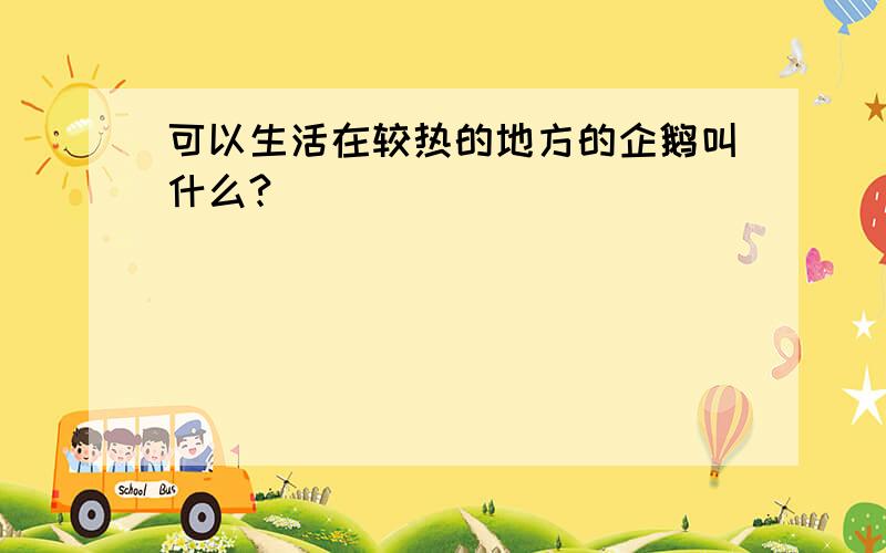 可以生活在较热的地方的企鹅叫什么?