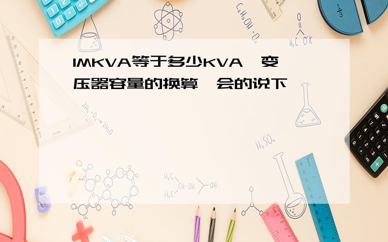1MKVA等于多少KVA,变压器容量的换算,会的说下