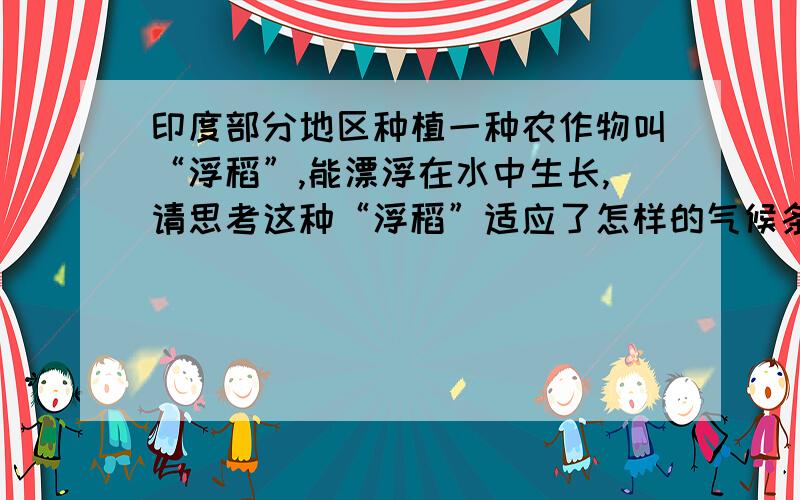 印度部分地区种植一种农作物叫“浮稻”,能漂浮在水中生长,请思考这种“浮稻”适应了怎样的气候条件?