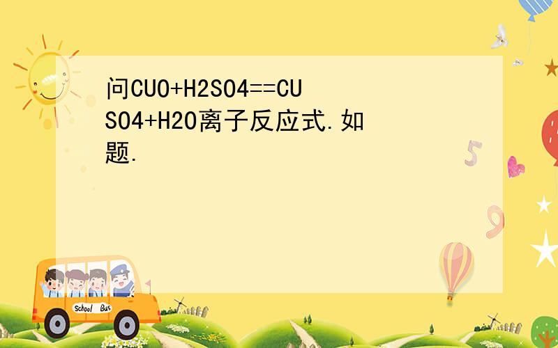 问CUO+H2SO4==CUSO4+H2O离子反应式.如题.