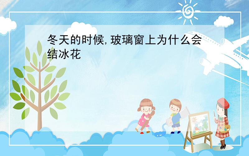 冬天的时候,玻璃窗上为什么会结冰花