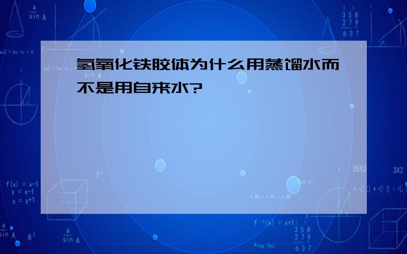 氢氧化铁胶体为什么用蒸馏水而不是用自来水?