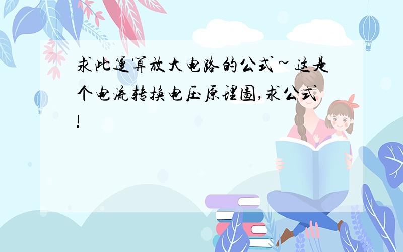 求此运算放大电路的公式~这是个电流转换电压原理图,求公式!