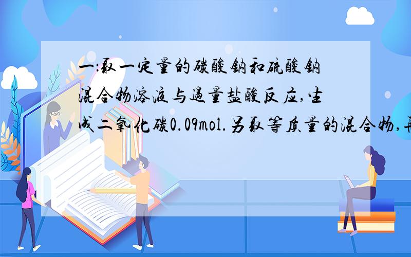 一：取一定量的碳酸钠和硫酸钠混合物溶液与过量盐酸反应,生成二氧化碳0.09mol.另取等质量的混合物,再向其中加入足量的氢氧化钡溶液得到沉淀质量为20.06克.试计算混合物中碳酸钠和硫酸钠