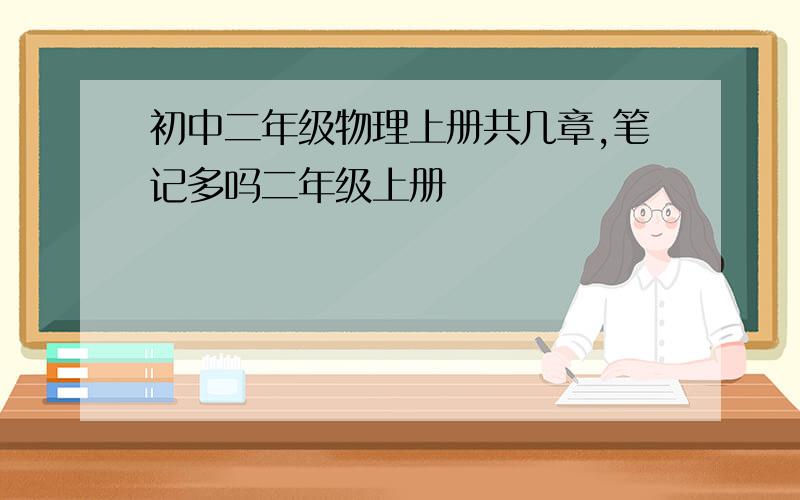 初中二年级物理上册共几章,笔记多吗二年级上册