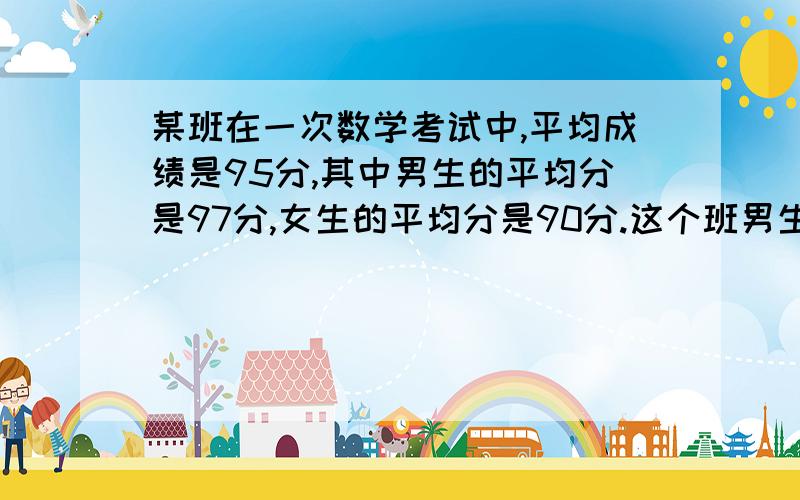 某班在一次数学考试中,平均成绩是95分,其中男生的平均分是97分,女生的平均分是90分.这个班男生人数是女生的几倍?