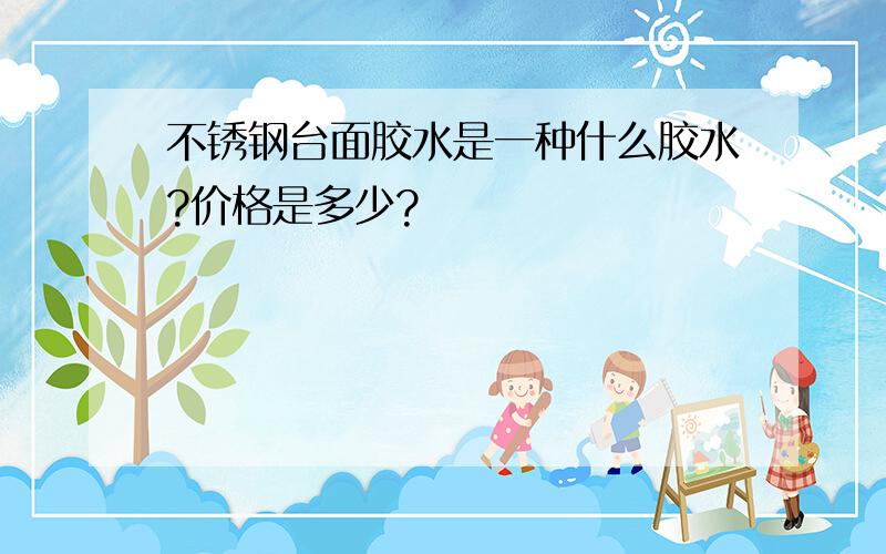 不锈钢台面胶水是一种什么胶水?价格是多少?