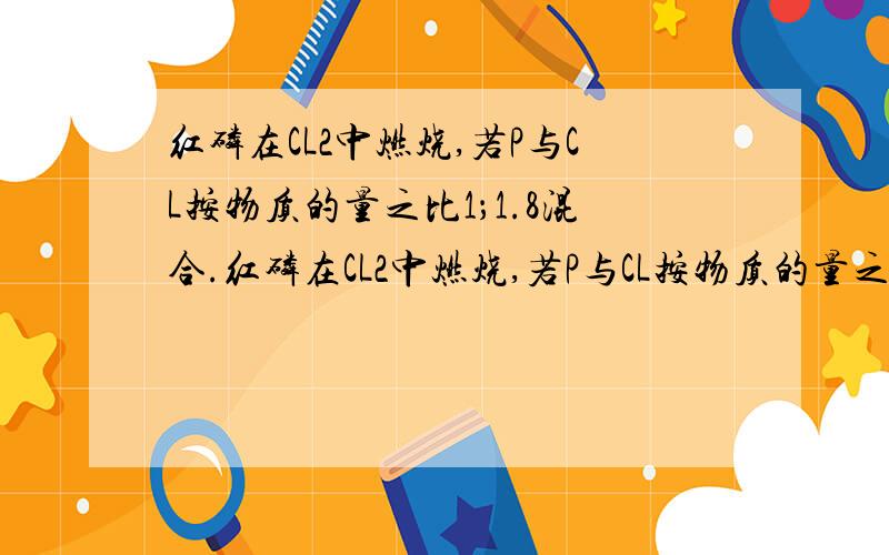 红磷在CL2中燃烧,若P与CL按物质的量之比1；1.8混合.红磷在CL2中燃烧,若P与CL按物质的量之比1；1.8混合,待充分反应后,生成物中PCL3和PCL5的物质的量之比为多少?