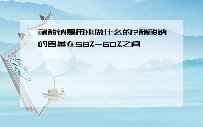 醋酸钠是用来做什么的?醋酸钠的含量在58%-60%之间