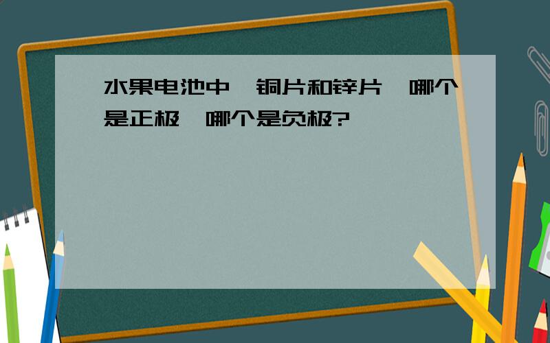 水果电池中,铜片和锌片,哪个是正极,哪个是负极?