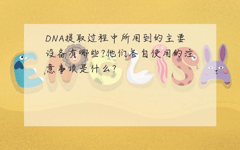 DNA提取过程中所用到的主要设备有哪些?他们各自使用的注意事项是什么?