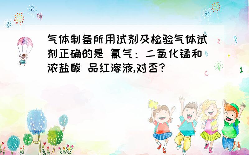 气体制备所用试剂及检验气体试剂正确的是 氯气：二氧化锰和浓盐酸 品红溶液,对否?