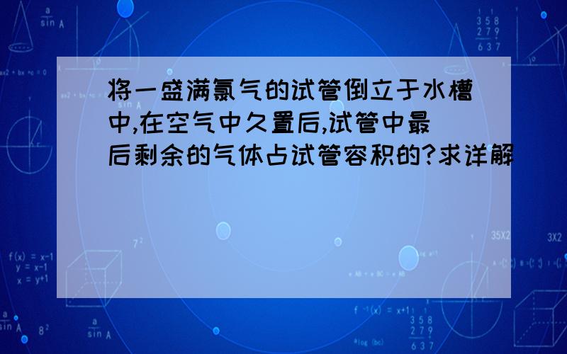 将一盛满氯气的试管倒立于水槽中,在空气中久置后,试管中最后剩余的气体占试管容积的?求详解