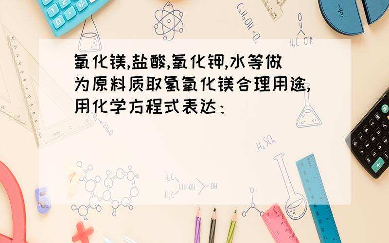 氧化镁,盐酸,氧化钾,水等做为原料质取氢氧化镁合理用途,用化学方程式表达：