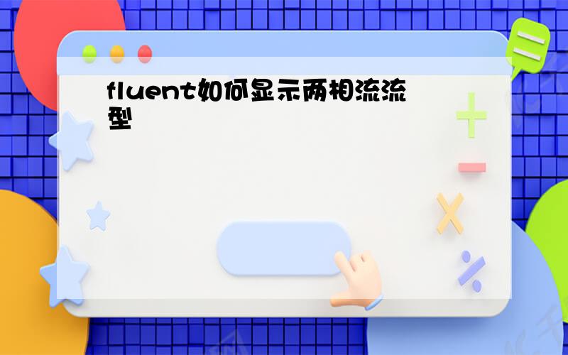 fluent如何显示两相流流型