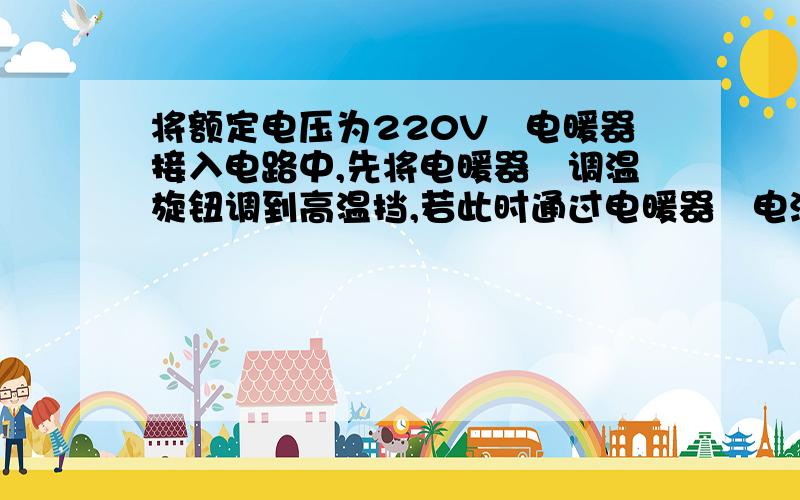 将额定电压为220V旳电暖器接入电路中,先将电暖器旳调温旋钮调到高温挡,若此时通过电暖器旳电流为7.27A,