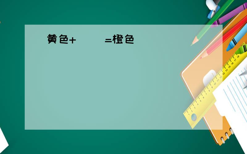 黄色+（ ）=橙色