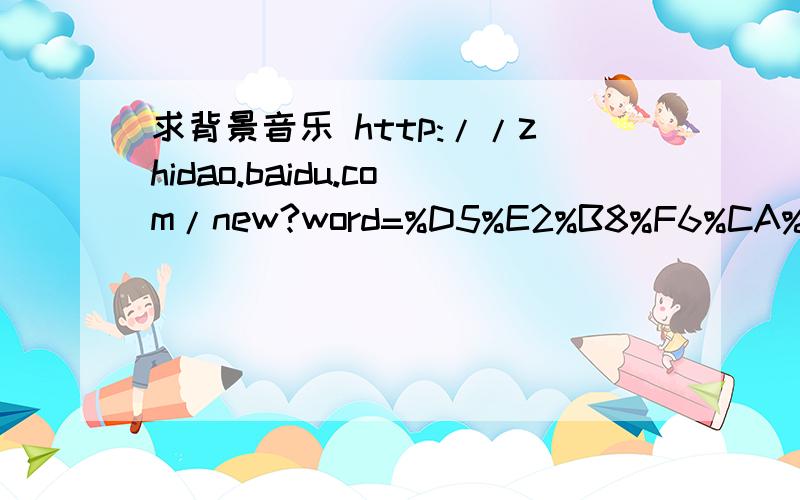 求背景音乐 http://zhidao.baidu.com/new?word=%D5%E2%B8%F6%CA%D3%C6%B5%B5%C4%B1%B3%BE%B0%D2%F4