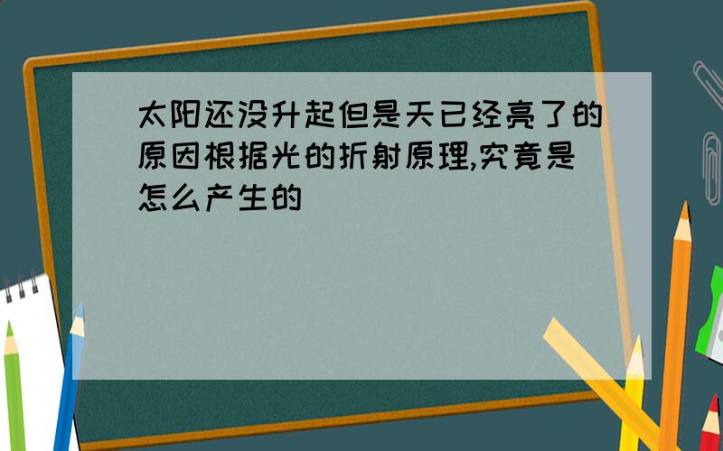 太阳还没升起但是天已经亮了的原因根据光的折射原理,究竟是怎么产生的