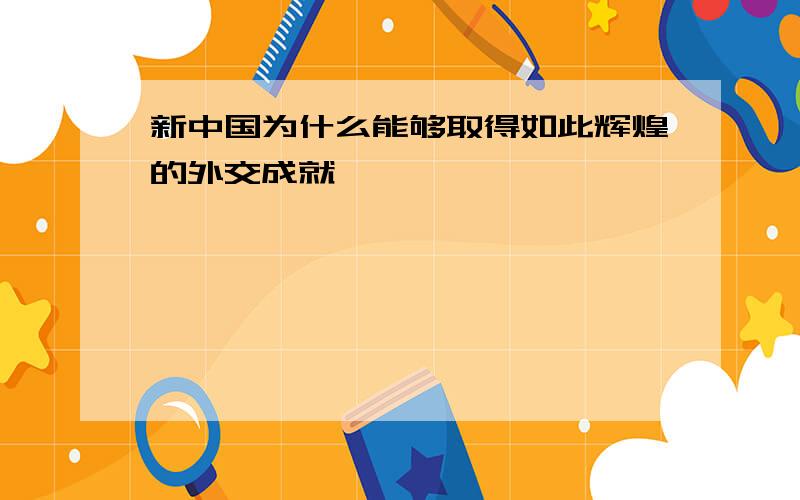 新中国为什么能够取得如此辉煌的外交成就