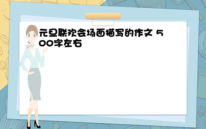 元旦联欢会场面描写的作文 500字左右