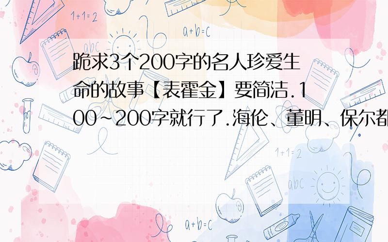 跪求3个200字的名人珍爱生命的故事【表霍金】要简洁.100~200字就行了.海伦、董明、保尔都可以。