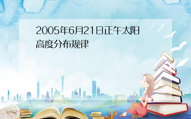 2005年6月21日正午太阳高度分布规律