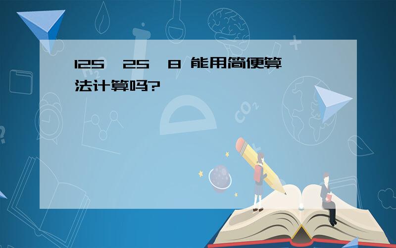 125÷25×8 能用简便算法计算吗?