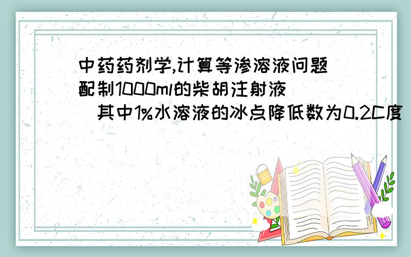 中药药剂学,计算等渗溶液问题配制1000ml的柴胡注射液(其中1%水溶液的冰点降低数为0.2C度),要与血浆等渗,需要加氯化钠(1%的冰点降低数为0.58C度)?克 如题,公式和代入数据过程,不要直接答案或