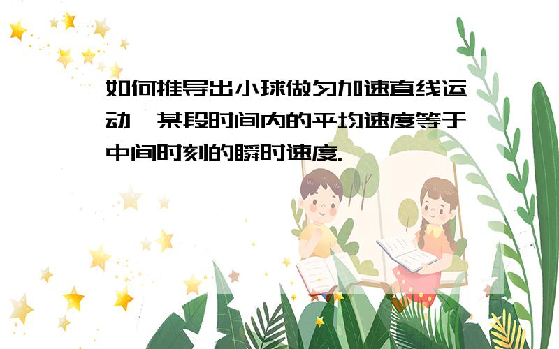 如何推导出小球做匀加速直线运动,某段时间内的平均速度等于中间时刻的瞬时速度.