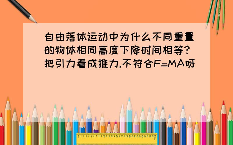 自由落体运动中为什么不同重量的物体相同高度下降时间相等?把引力看成推力,不符合F=MA呀