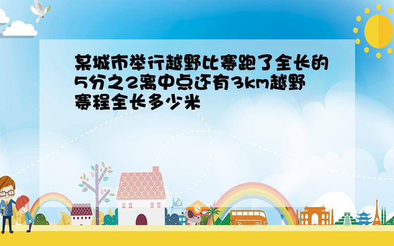 某城市举行越野比赛跑了全长的5分之2离中点还有3km越野赛程全长多少米