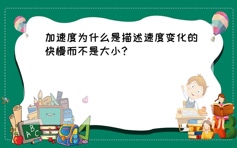 加速度为什么是描述速度变化的快慢而不是大小?