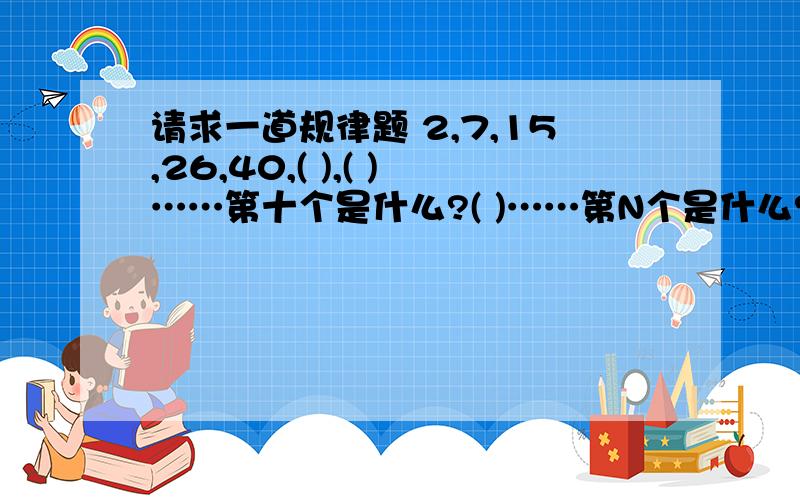 请求一道规律题 2,7,15,26,40,( ),( )……第十个是什么?( )……第N个是什么?( ) 规律是什么?