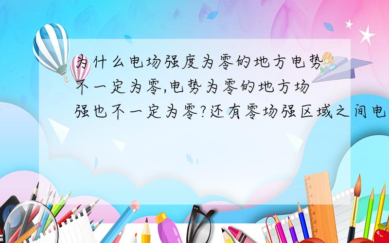 为什么电场强度为零的地方电势不一定为零,电势为零的地方场强也不一定为零?还有零场强区域之间电势差为什么一定为零,书上说：零场强时电势不一定为0.电势差不是等于两电势之差吗?既