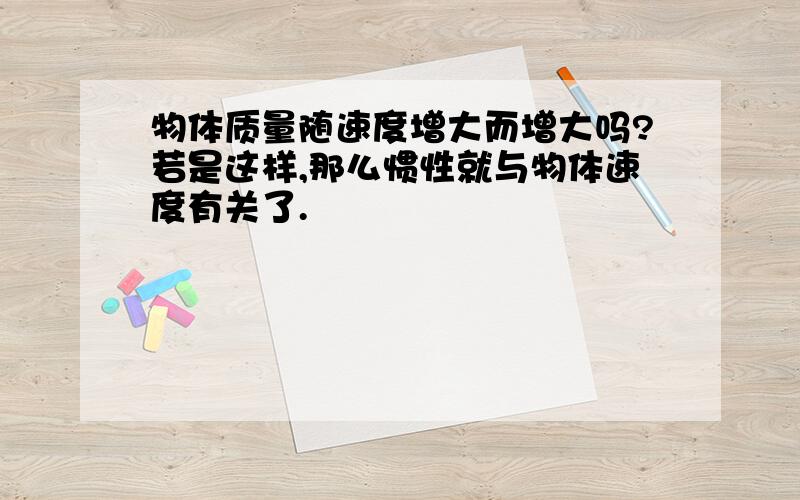 物体质量随速度增大而增大吗?若是这样,那么惯性就与物体速度有关了.