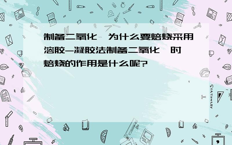 制备二氧化钛为什么要焙烧采用溶胶-凝胶法制备二氧化钛时,焙烧的作用是什么呢?