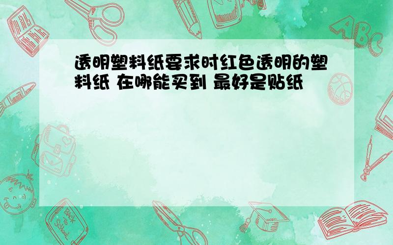 透明塑料纸要求时红色透明的塑料纸 在哪能买到 最好是贴纸