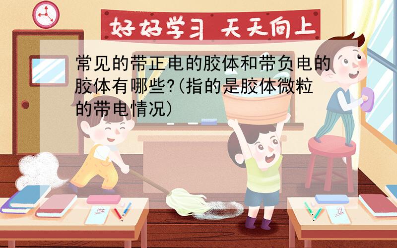 常见的带正电的胶体和带负电的胶体有哪些?(指的是胶体微粒的带电情况)