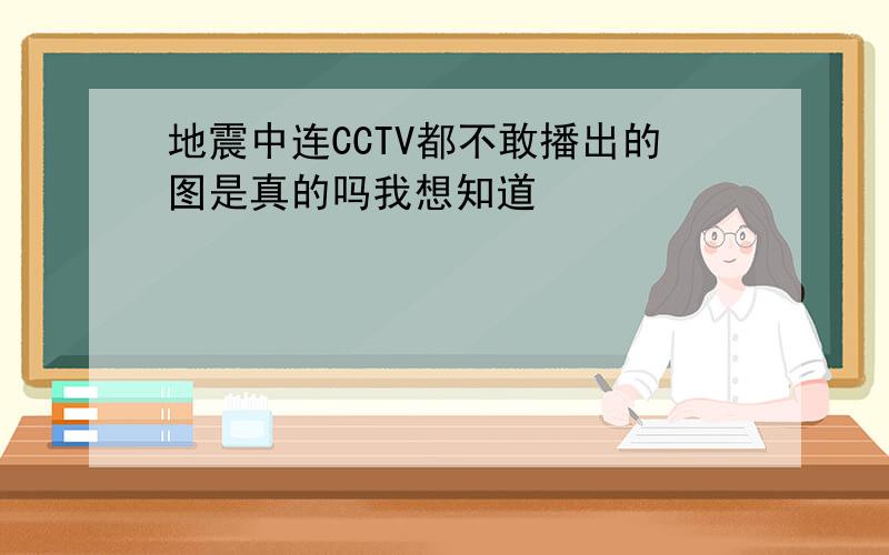 地震中连CCTV都不敢播出的图是真的吗我想知道