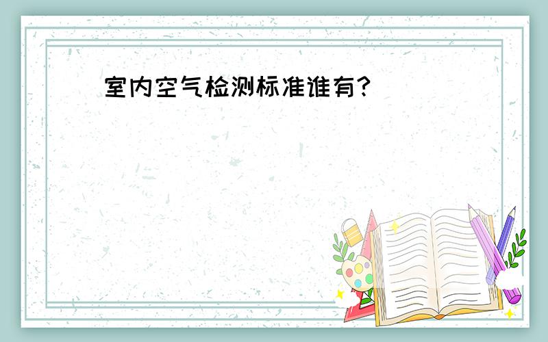 室内空气检测标准谁有?