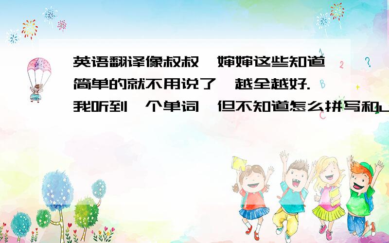 英语翻译像叔叔,婶婶这些知道简单的就不用说了,越全越好.我听到一个单词,但不知道怎么拼写和uncle有关后面好像是有个saiment.