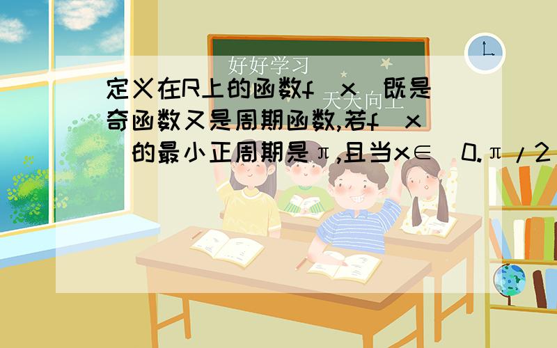 定义在R上的函数f(x)既是奇函数又是周期函数,若f(x)的最小正周期是π,且当x∈[0.π/2]时f(x)=sinx.1.求当x∈[-π,0]时,f(x）解析式；2求当f(x)≥1/2时,x取值范围