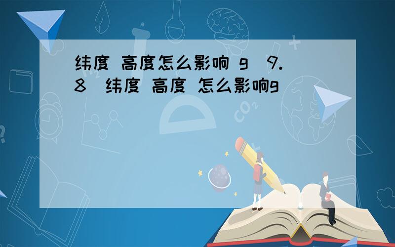 纬度 高度怎么影响 g(9.8)纬度 高度 怎么影响g