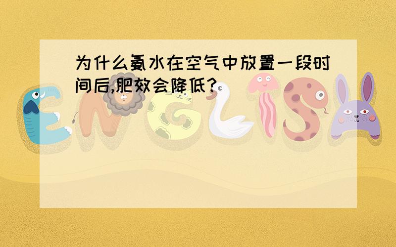 为什么氨水在空气中放置一段时间后,肥效会降低?