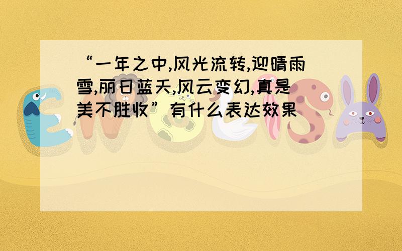 “一年之中,风光流转,迎晴雨雪,丽日蓝天,风云变幻,真是美不胜收”有什么表达效果