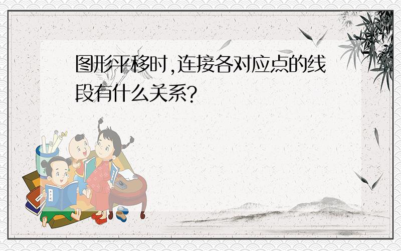 图形平移时,连接各对应点的线段有什么关系?